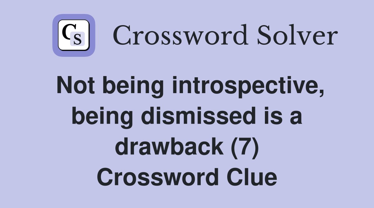Not being introspective, being dismissed is a drawback (7) Crossword Clue