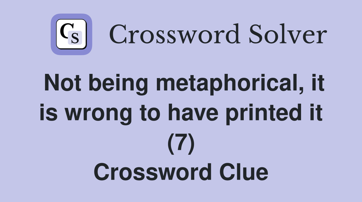 Not being metaphorical, it is wrong to have printed it (7) Crossword Clue