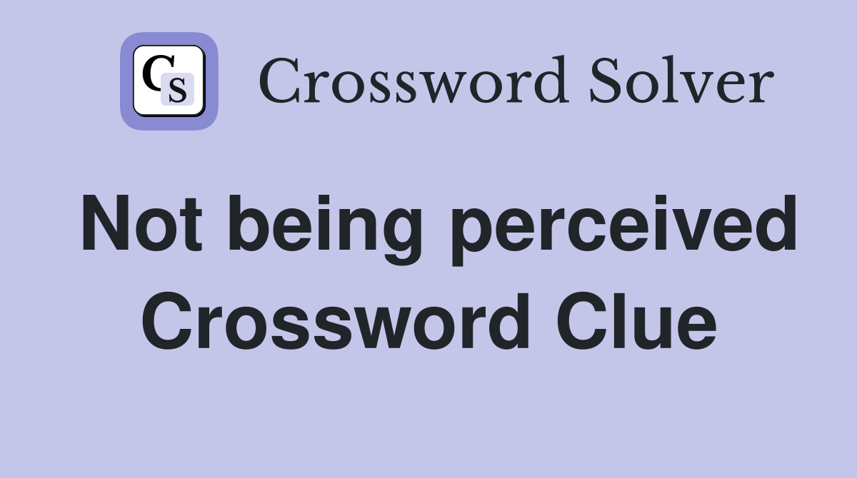 Not being perceived Crossword Clue