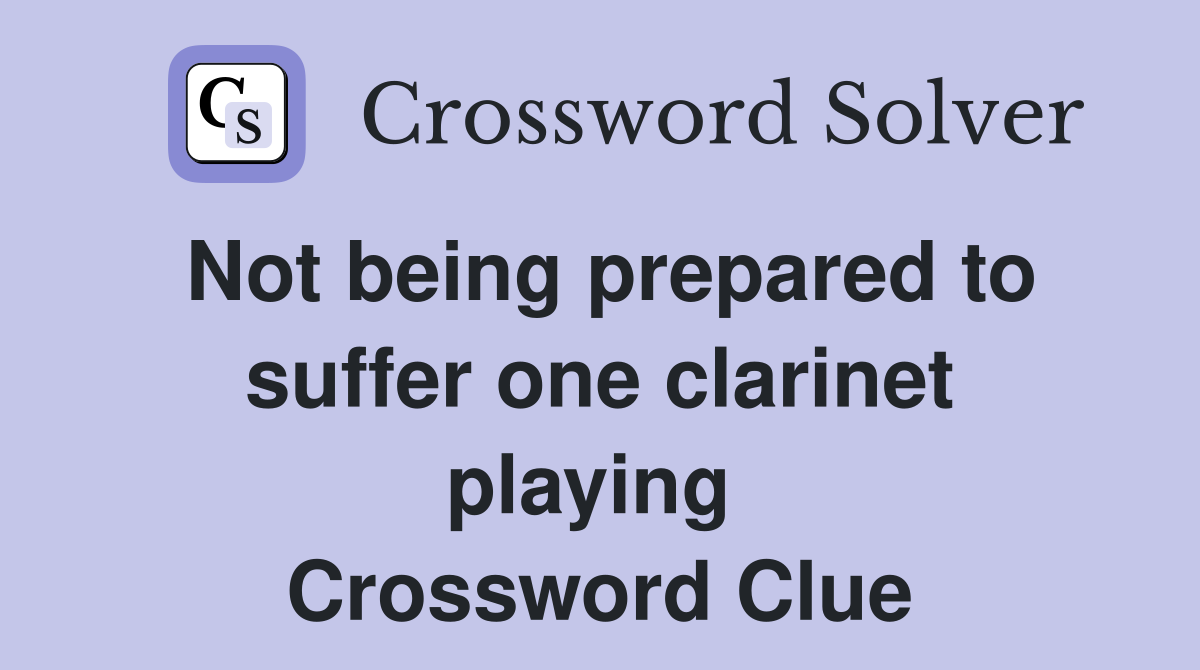 Not being prepared to suffer one clarinet playing  Crossword Clue