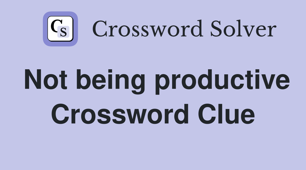 Not being productive Crossword Clue