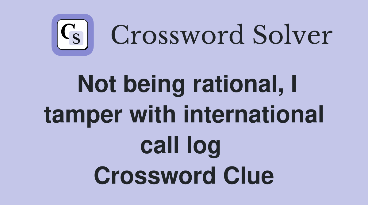 Not being rational, I tamper with international call log  Crossword Clue