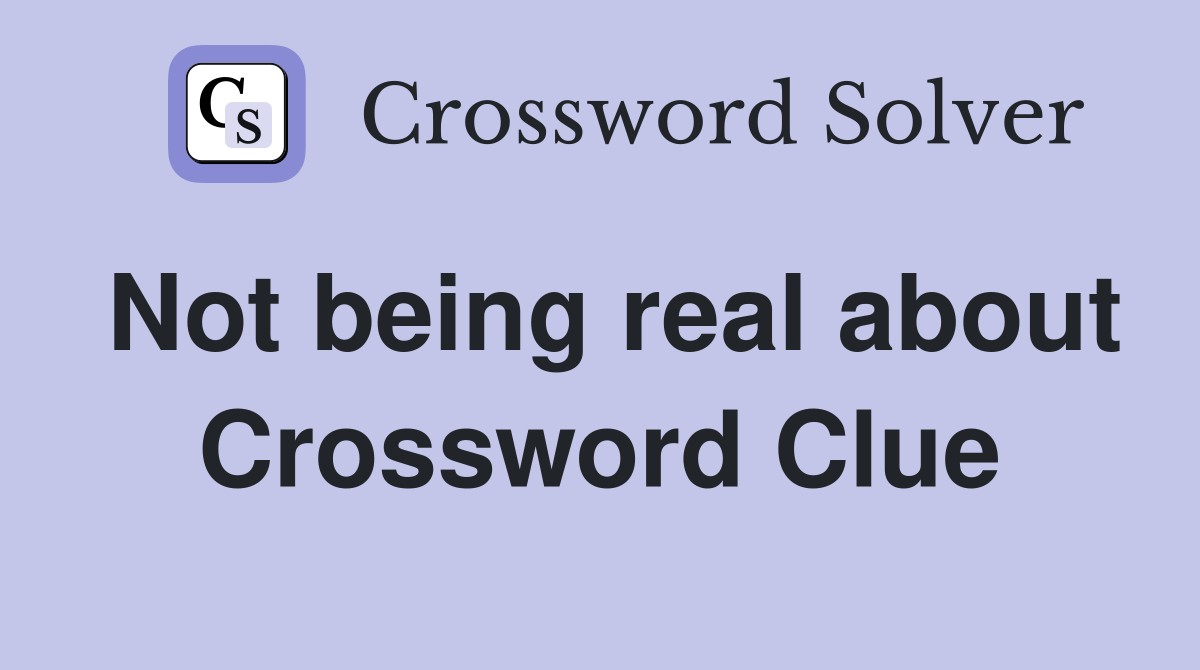 Not being real about Crossword Clue