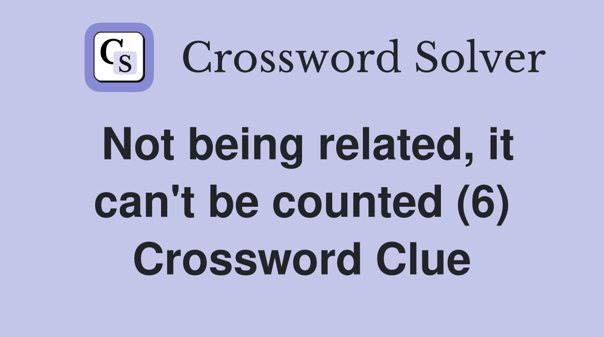 Not being related, it can't be counted (6) Crossword Clue