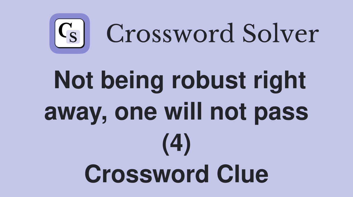 Not being robust right away, one will not pass (4) Crossword Clue