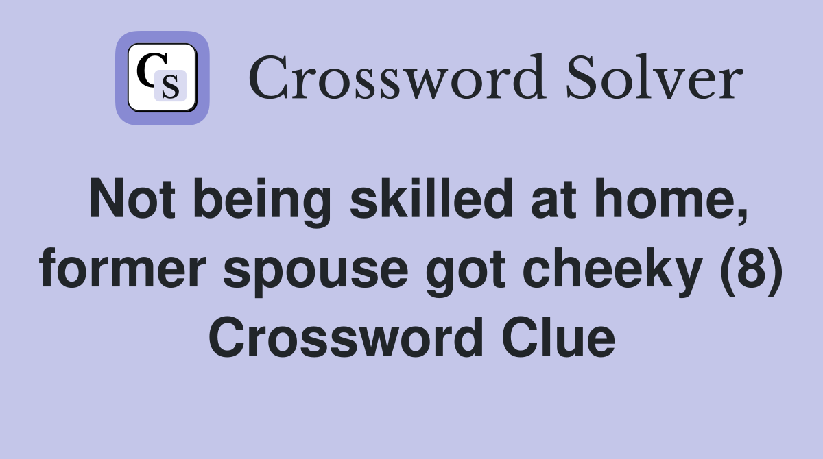 Not being skilled at home, former spouse got cheeky (8) Crossword Clue