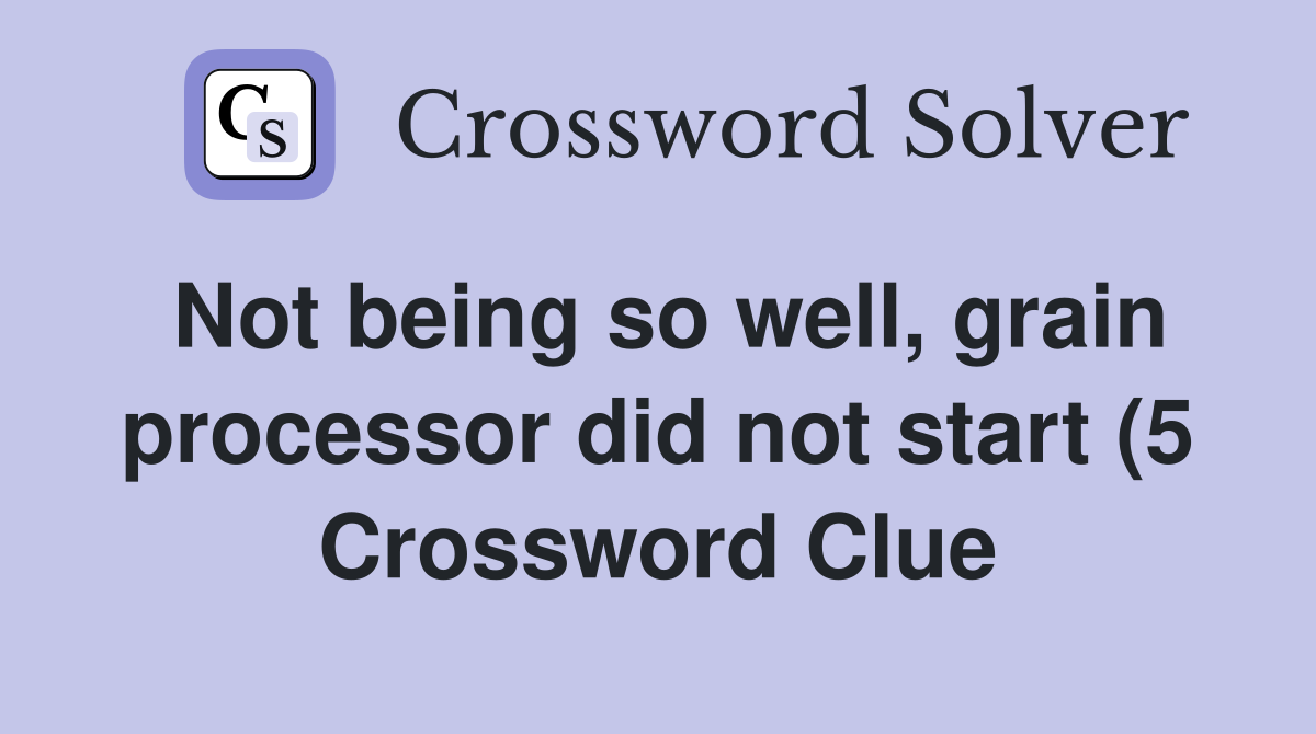 Not being so well grain processor did not start (5) Crossword Clue Not being so well grain processor did not start (5) Crossword Clue