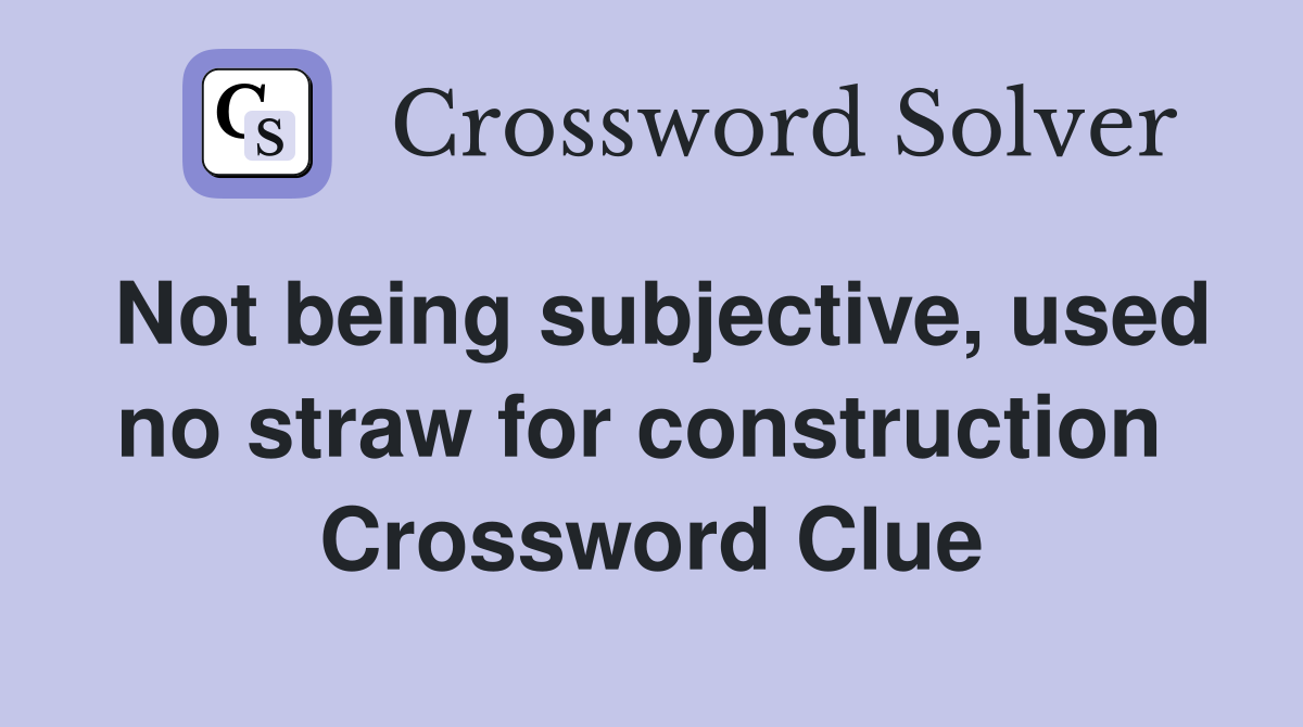 Not being subjective, used no straw for construction  Crossword Clue