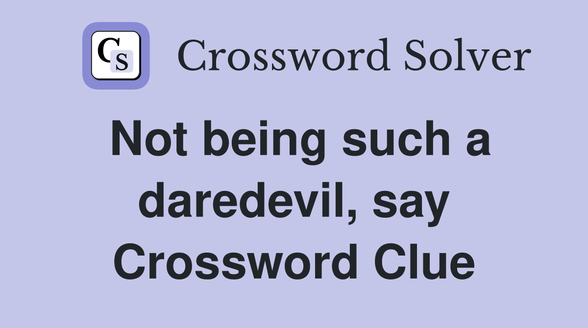 Not being such a daredevil, say Crossword Clue
