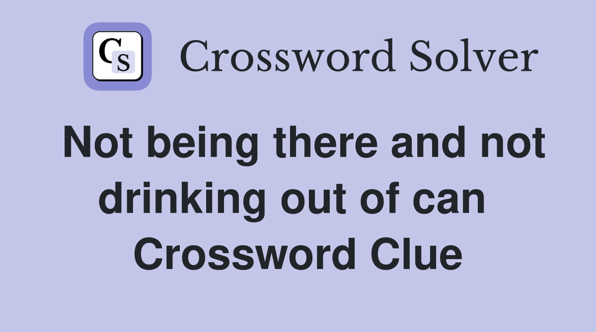 Not being there and not drinking out of can  Crossword Clue