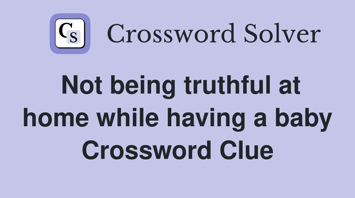 Not being truthful at home while having a baby Crossword Clue