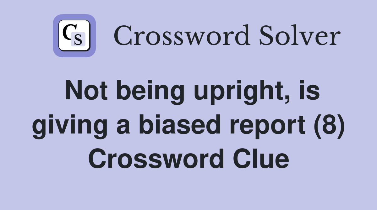 Not being upright, is giving a biased report (8) Crossword Clue