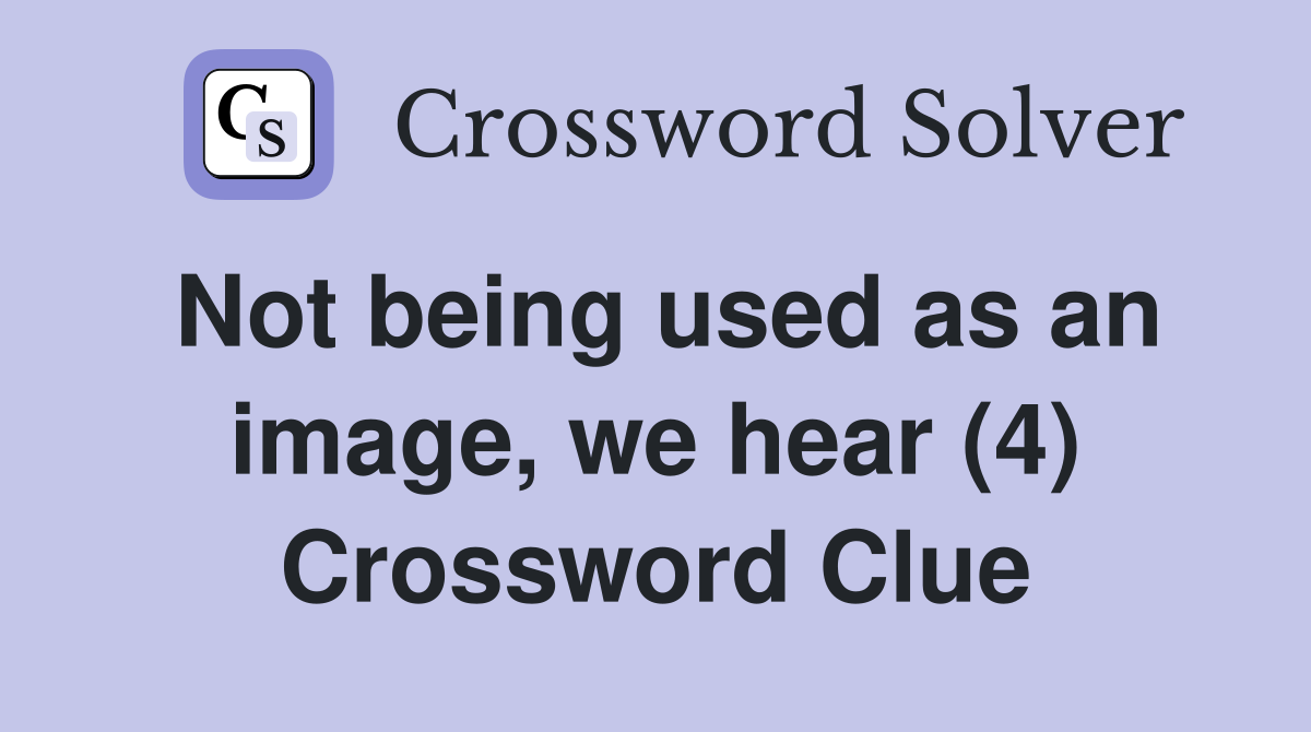 Not being used as an image, we hear (4) Crossword Clue