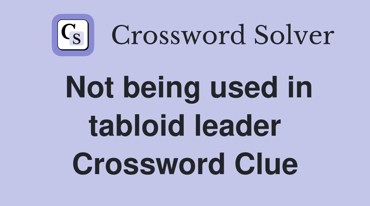 Not being used in tabloid leader Crossword Clue