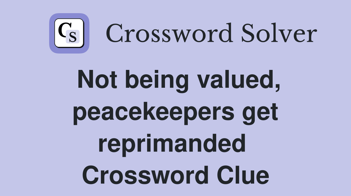 Not being valued, peacekeepers get reprimanded  Crossword Clue