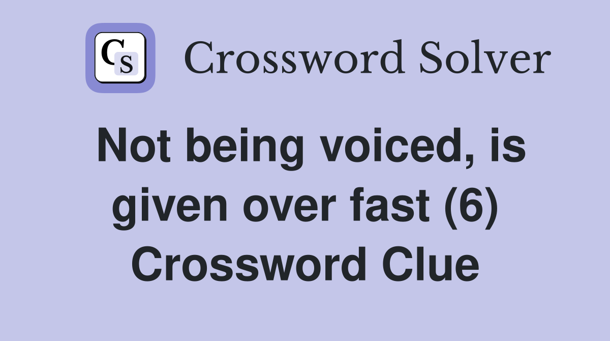 Not being voiced, is given over fast (6) Crossword Clue