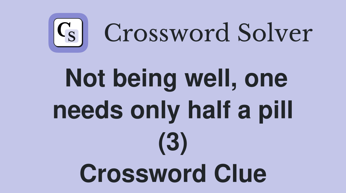 Not being well, one needs only half a pill (3) Crossword Clue