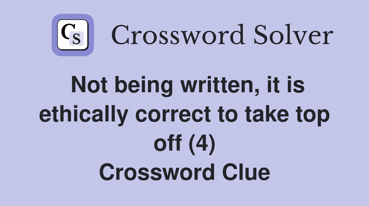 Not being written, it is ethically correct to take top off (4) Crossword Clue