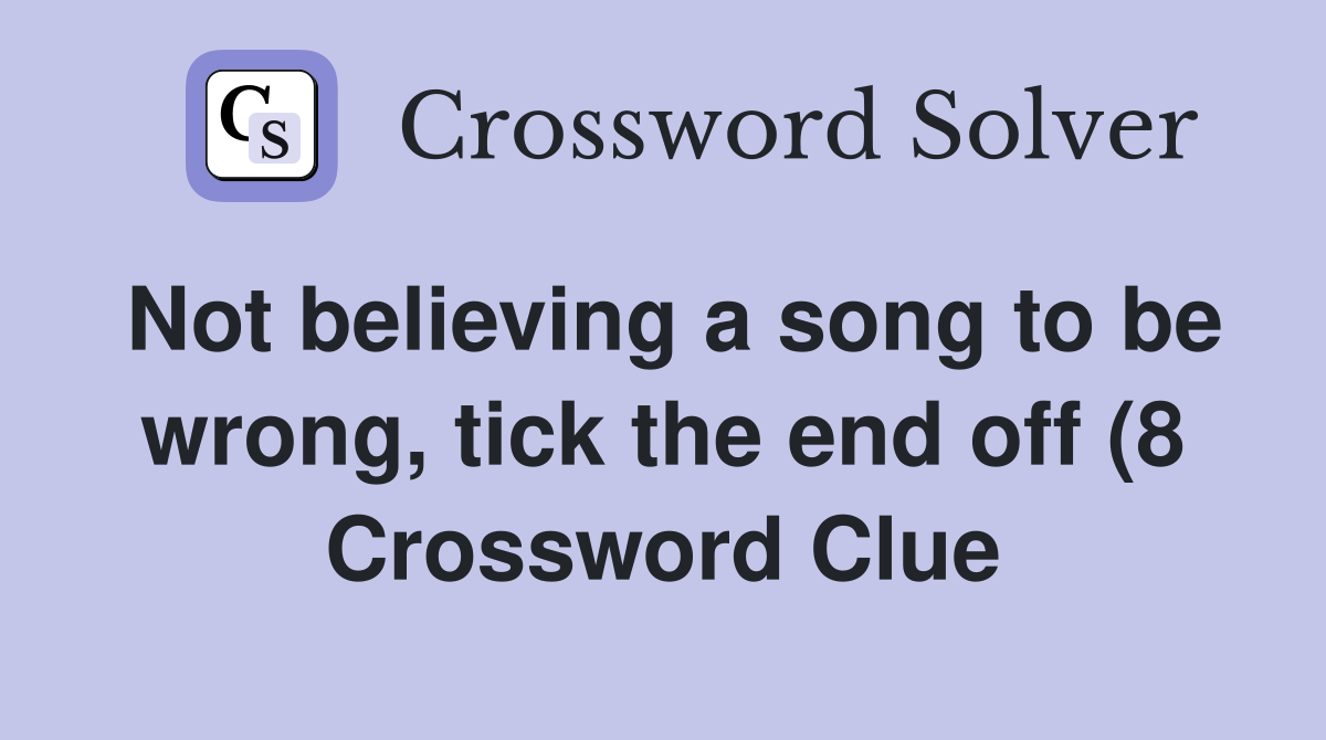 Not believing a song to be wrong tick the end off (8) Crossword Clue Not believing a song to be wrong tick the end off (8) Crossword Clue