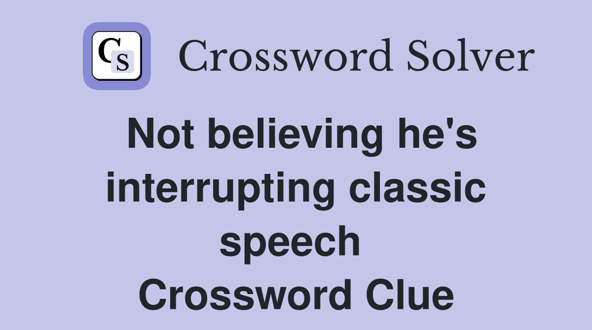 Not believing he's interrupting classic speech  Crossword Clue
