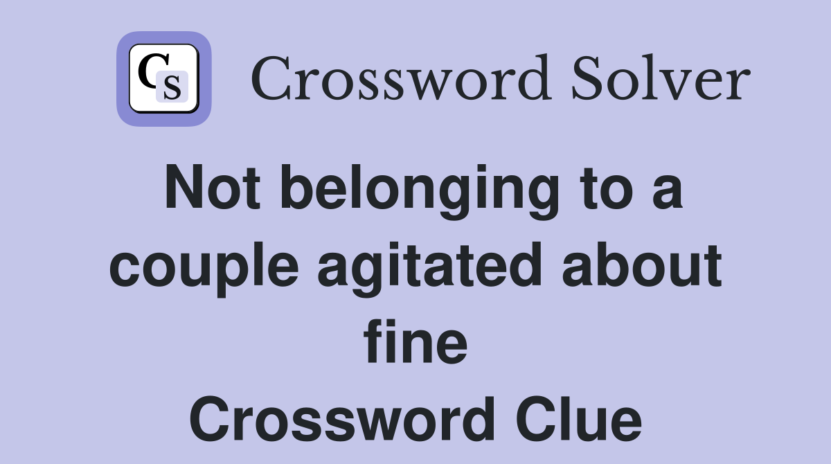 Not belonging to a couple agitated about fine Crossword Clue