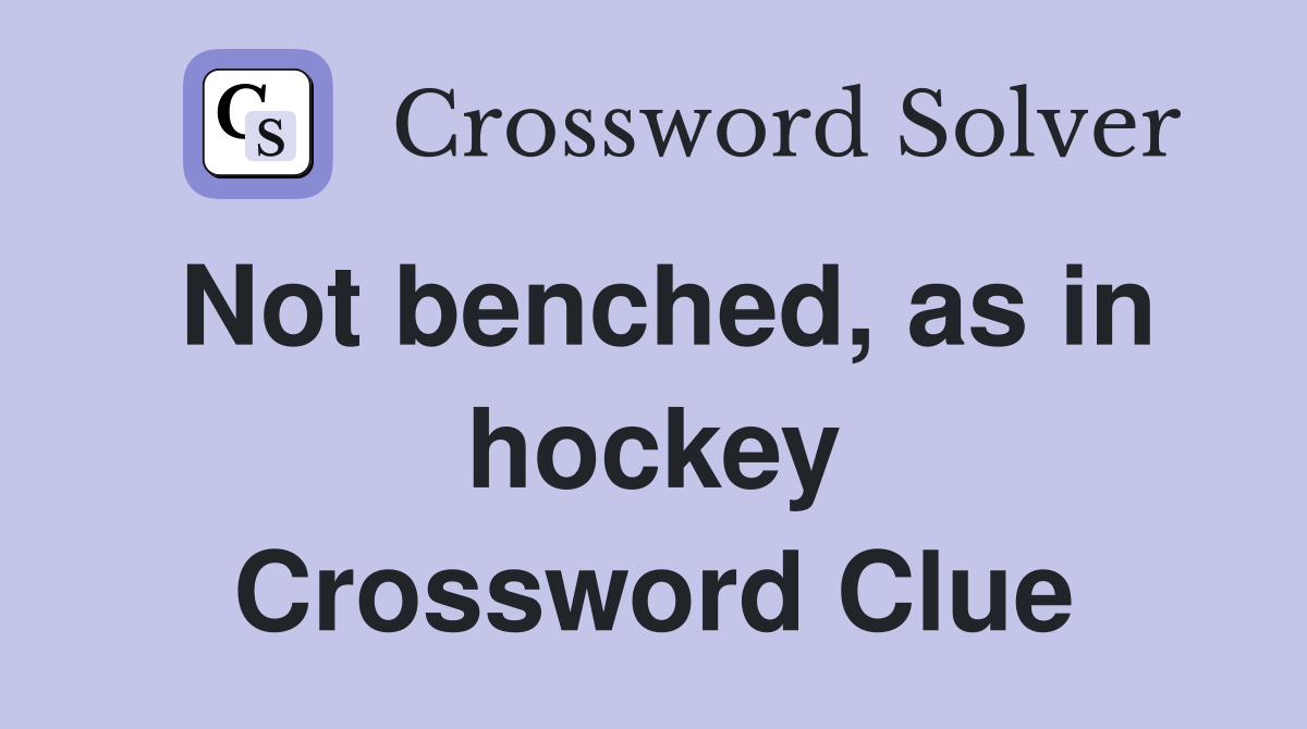 Not benched, as in hockey Crossword Clue