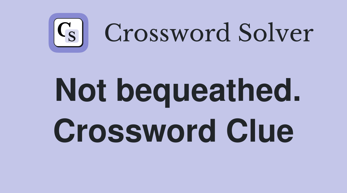 Not bequeathed. Crossword Clue