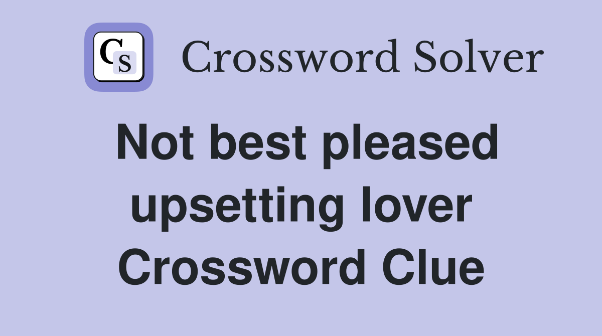 Not best pleased upsetting lover Crossword Clue