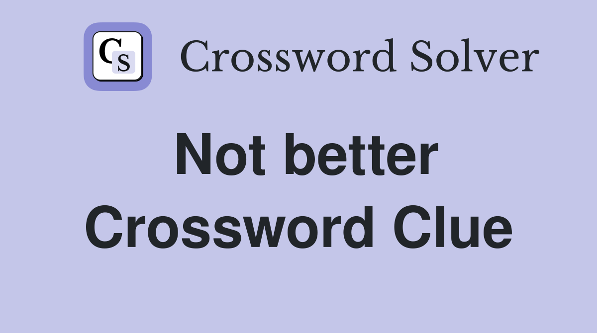 Not better Crossword Clue