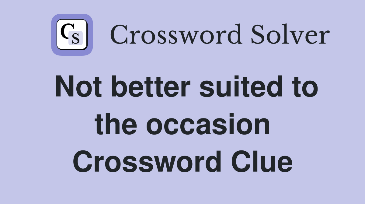 Not better suited to the occasion Crossword Clue
