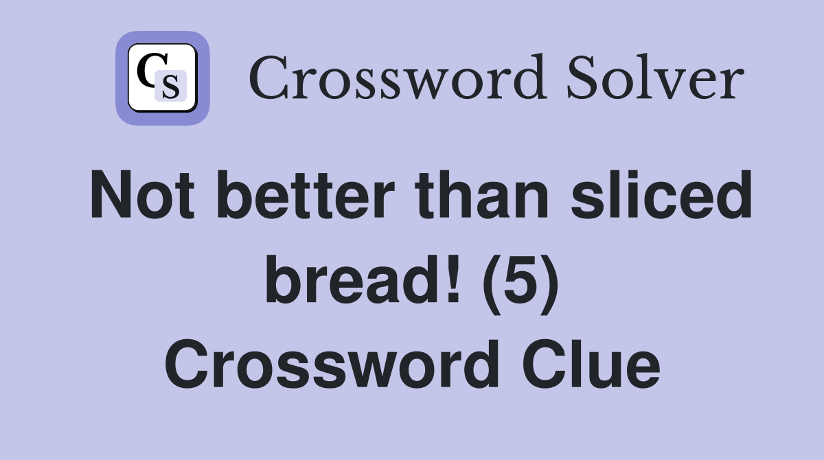Not better than sliced bread! (5) Crossword Clue