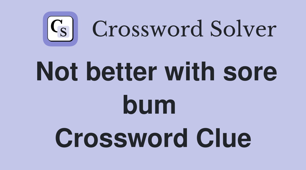 Not better with sore bum  Crossword Clue