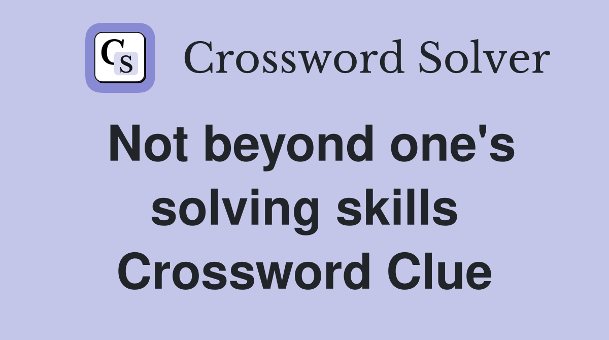 Not beyond one's solving skills Crossword Clue