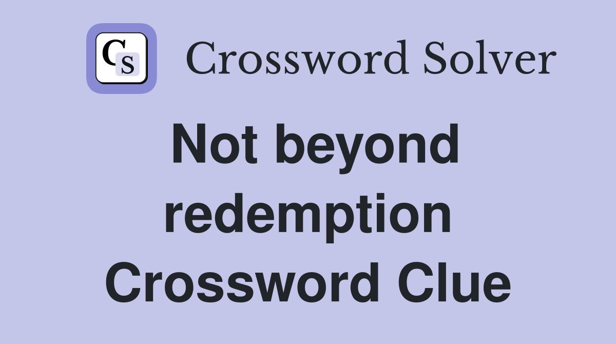 Not beyond redemption Crossword Clue