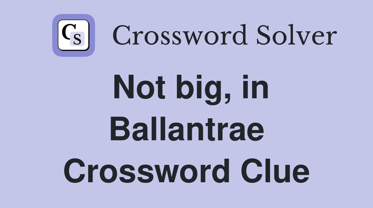 Not big, in Ballantrae Crossword Clue