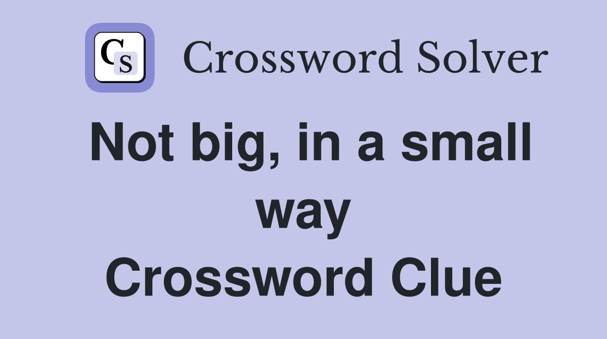 Not big, in a small way Crossword Clue