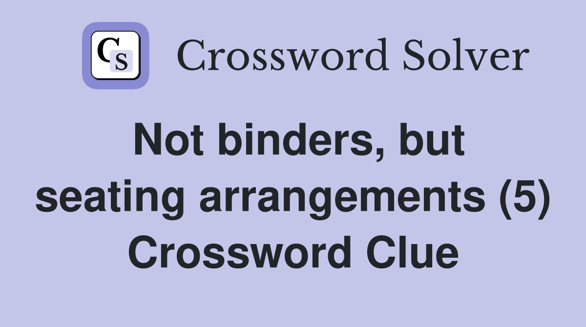 Not binders, but seating arrangements (5) Crossword Clue