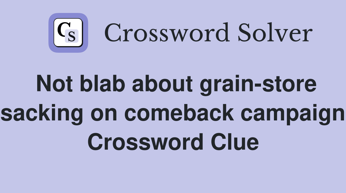Not blab about grain-store sacking on comeback campaign Crossword Clue
