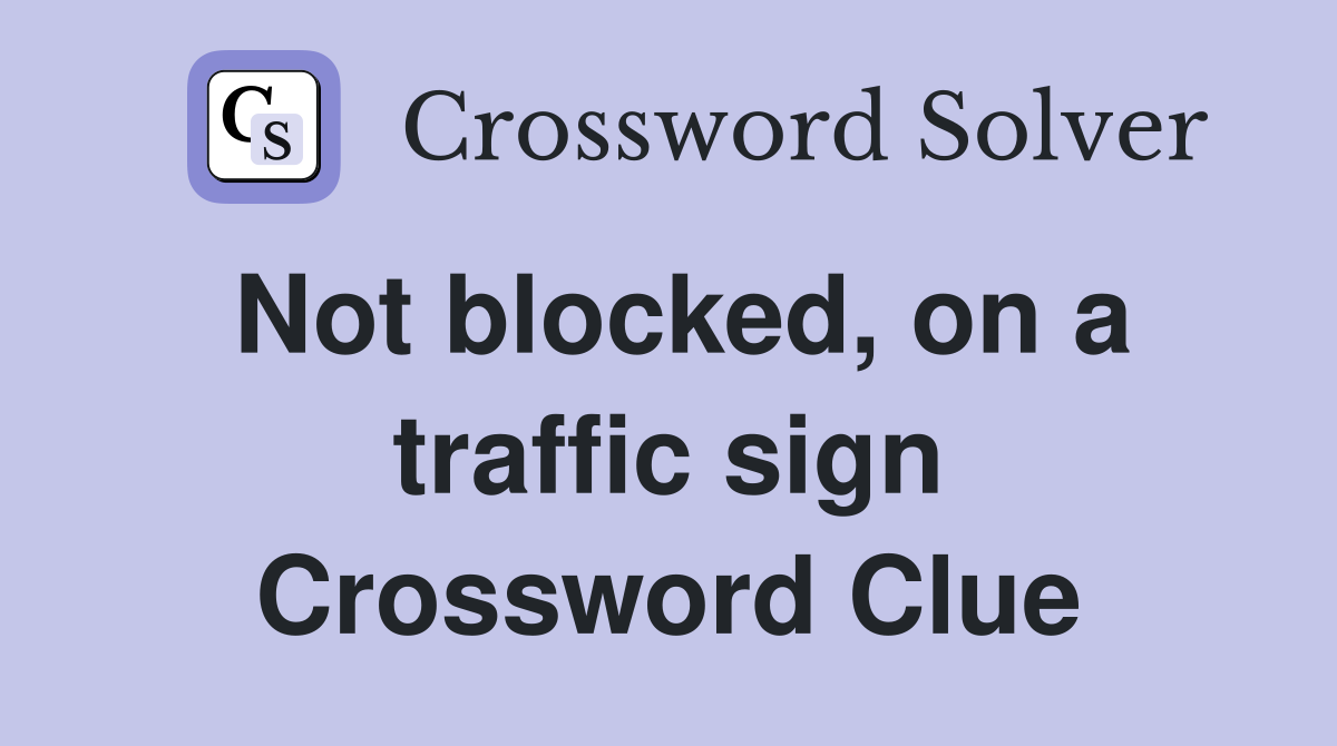 Not blocked, on a traffic sign Crossword Clue