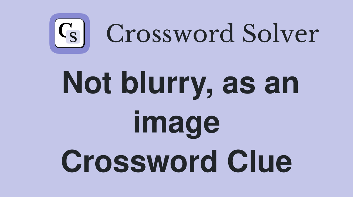 Not blurry, as an image Crossword Clue