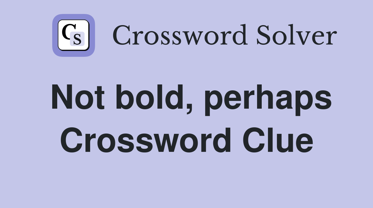 Not bold, perhaps Crossword Clue