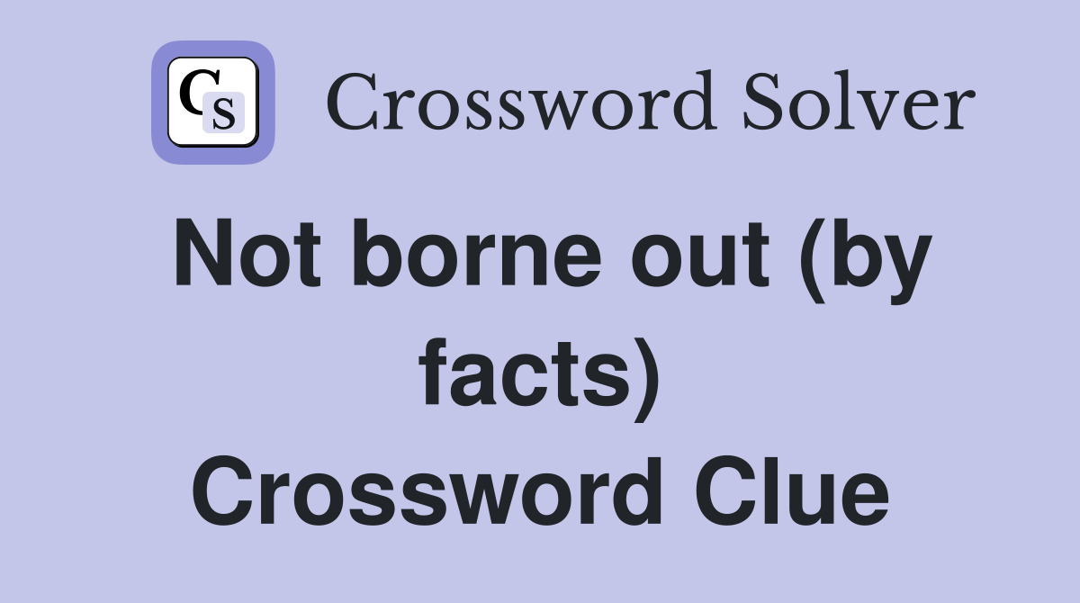 Not borne out (by facts) Crossword Clue