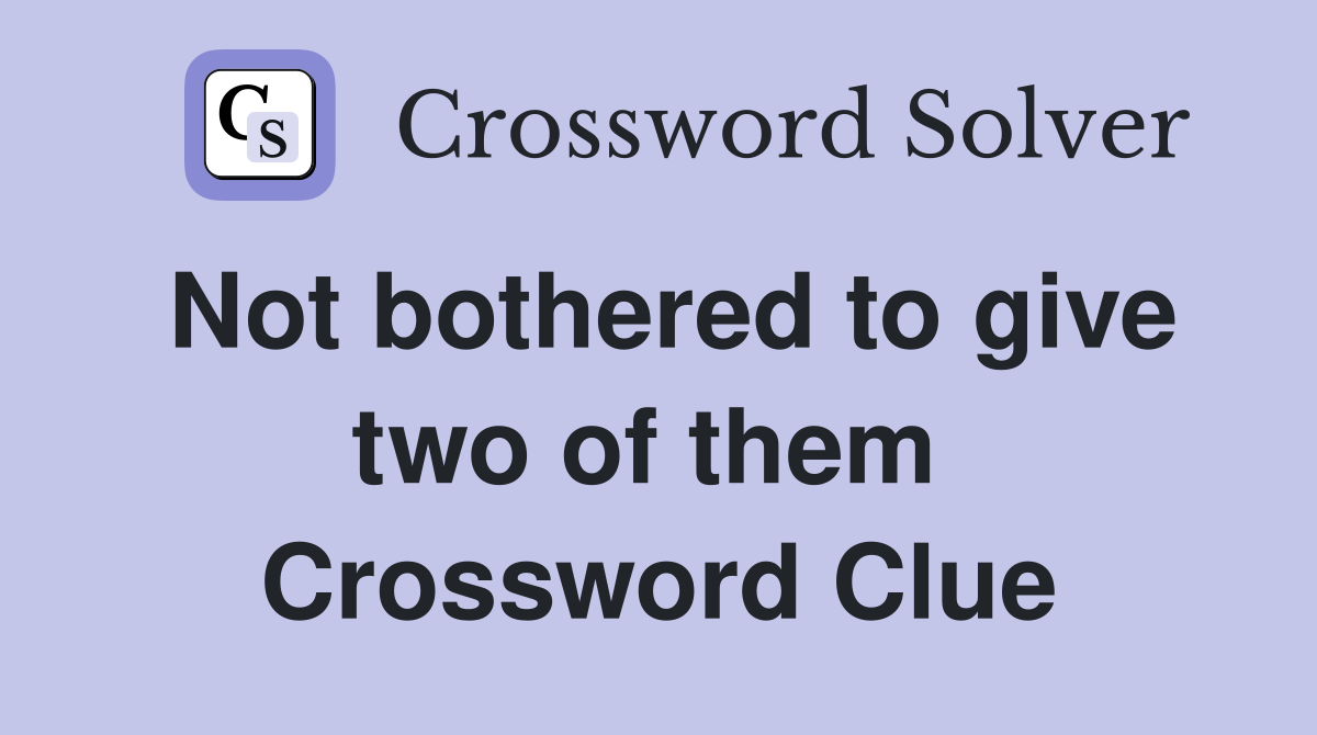 Not bothered to give two of them  Crossword Clue