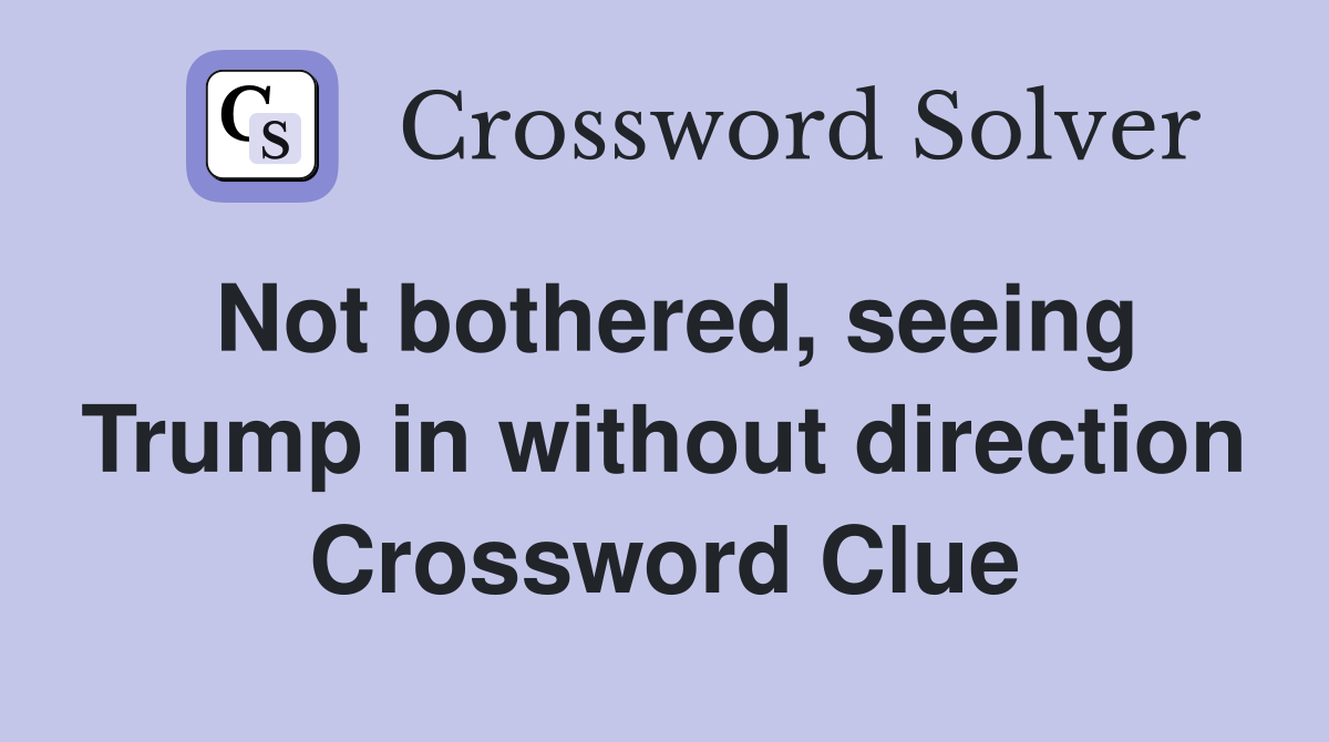 Not bothered, seeing Trump in without direction Crossword Clue