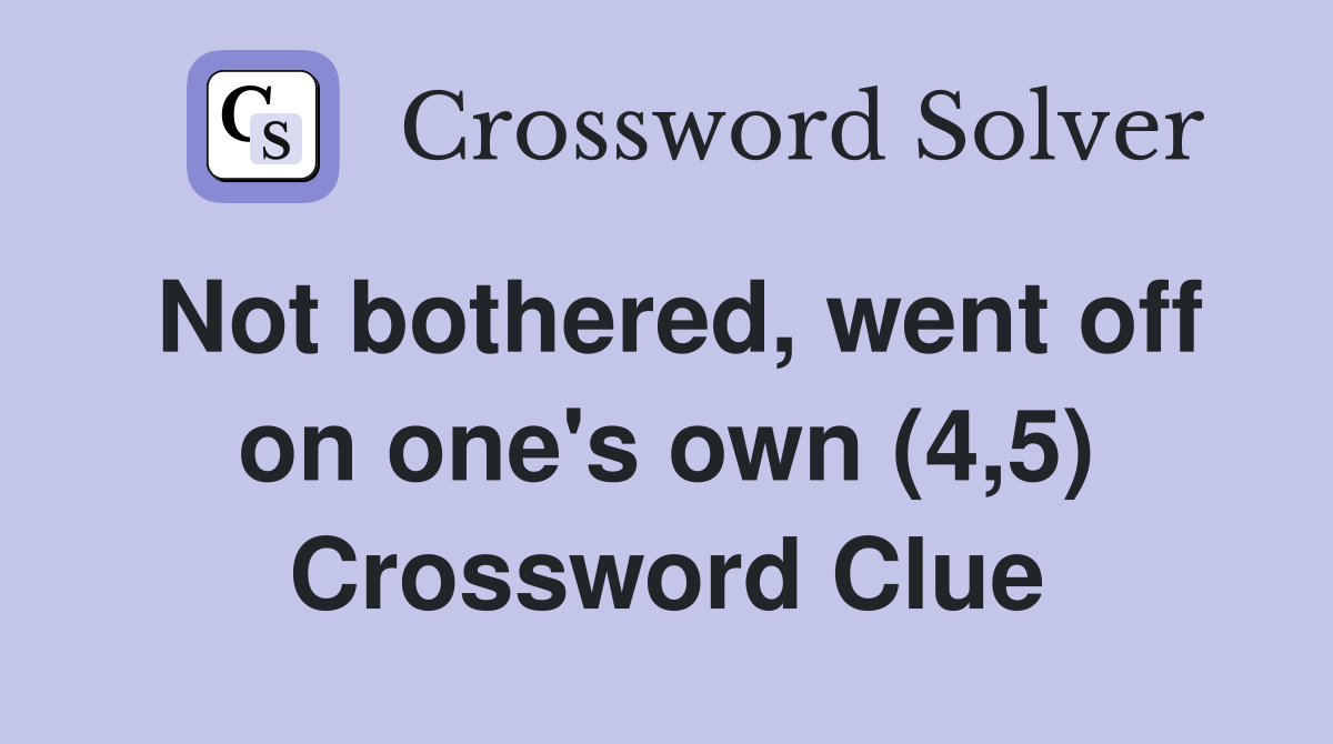 Not bothered, went off on one's own (4,5) Crossword Clue
