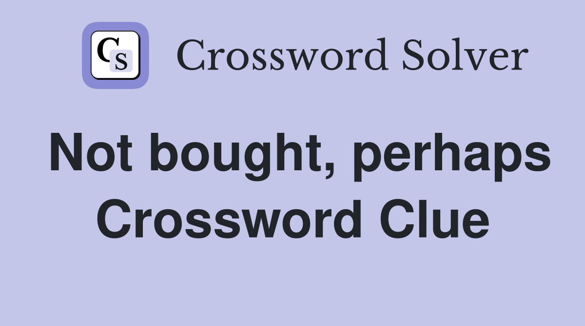 Not bought, perhaps Crossword Clue