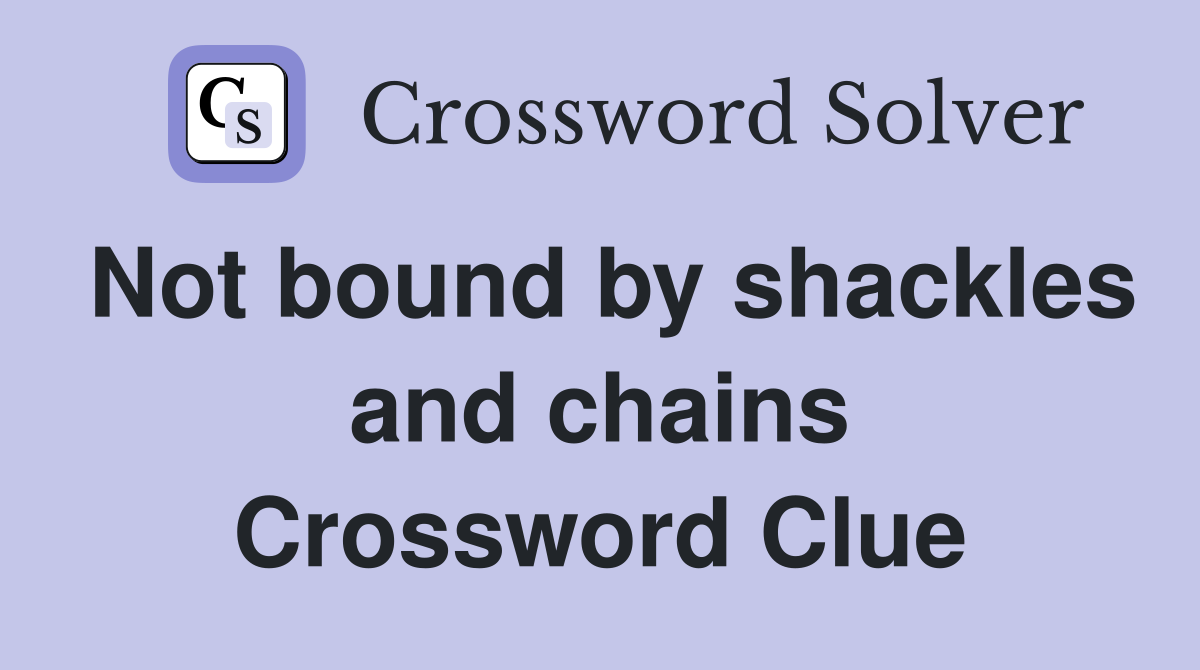 Not bound by shackles and chains Crossword Clue