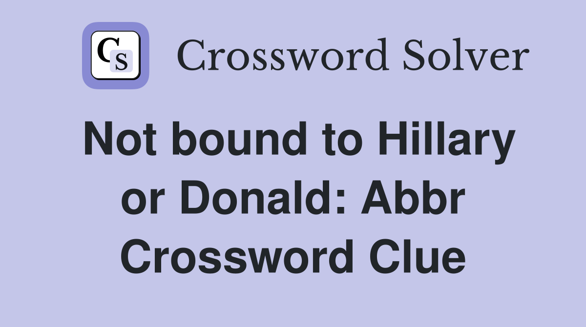 Not bound to Hillary or Donald: Abbr Crossword Clue