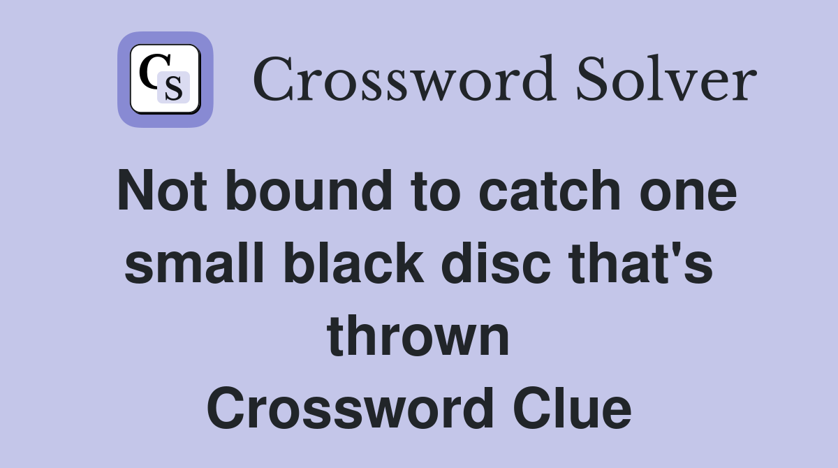 Not bound to catch one small black disc that's thrown Crossword Clue