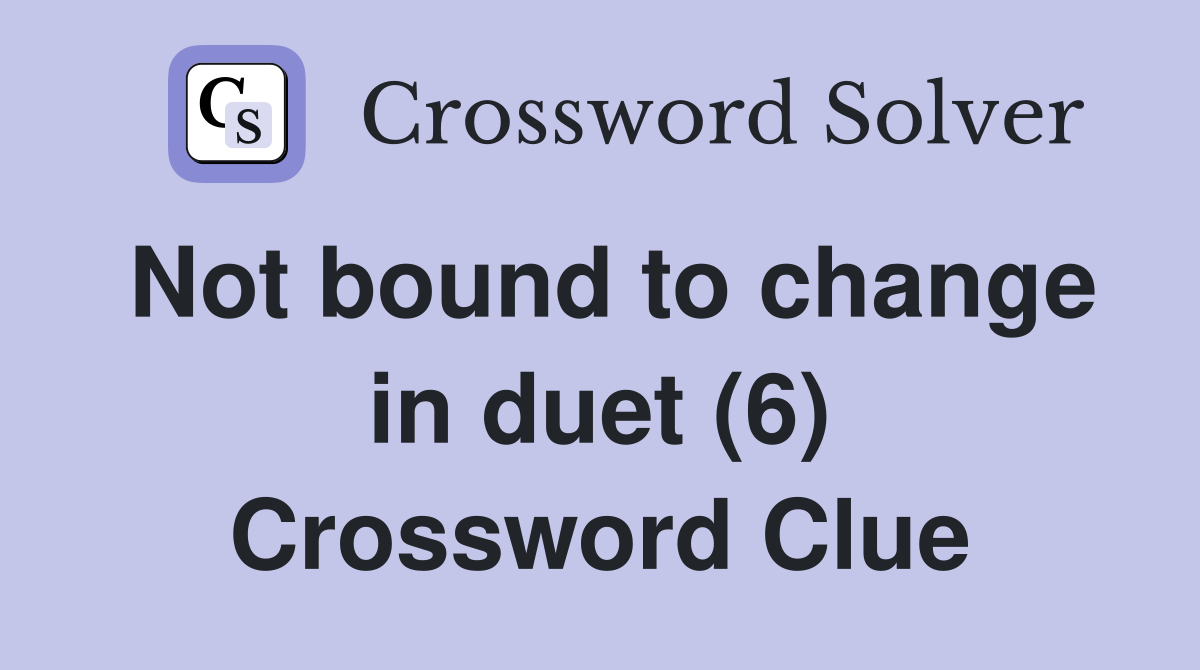 Not bound to change in duet (6) Crossword Clue